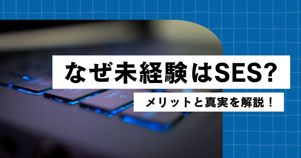 なぜSESが未経験に向いているのか？そのメリットと真実
